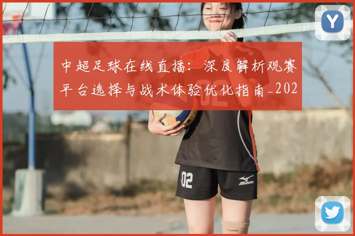 中超足球在线直播：深度解析观赛平台选择与战术体验优化指南_20260611140948