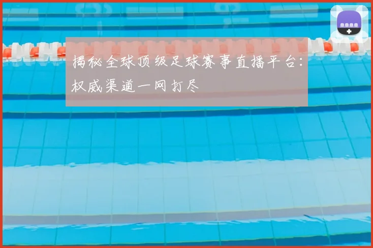揭秘全球顶级足球赛事直播平台:权威渠道一网打尽