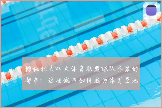 揭秘北美四大体育联盟球队齐聚的都市：这些城市如何成为体育圣地？