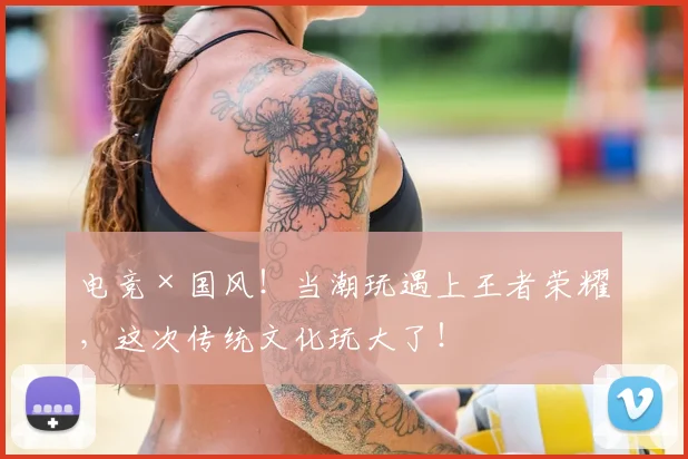 电竞×国风！当潮玩遇上王者荣耀，这次传统文化玩大了！