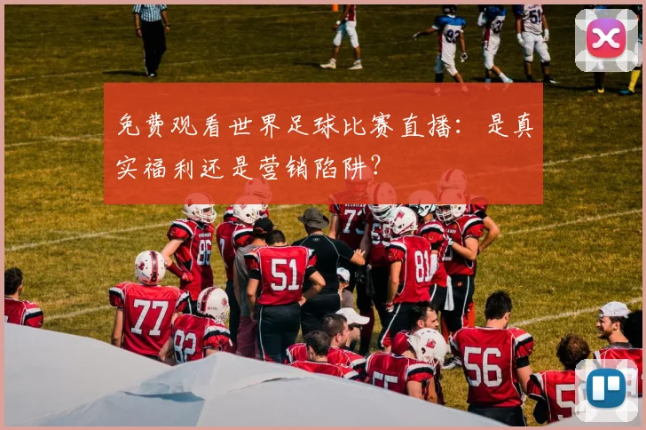 免费观看世界足球比赛直播：是真实福利还是营销陷阱？