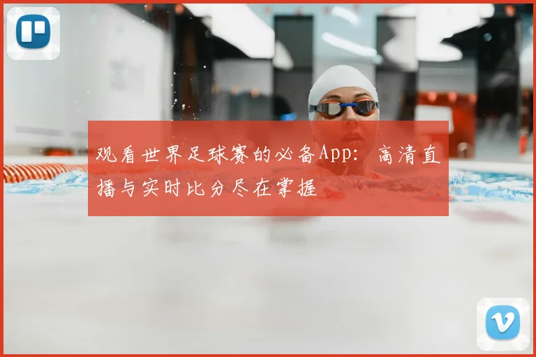 观看世界足球赛的必备App：高清直播与实时比分尽在掌握