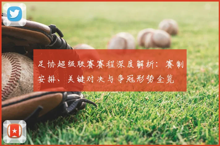 足协超级联赛赛程深度解析：赛制安排、关键对决与争冠形势全览