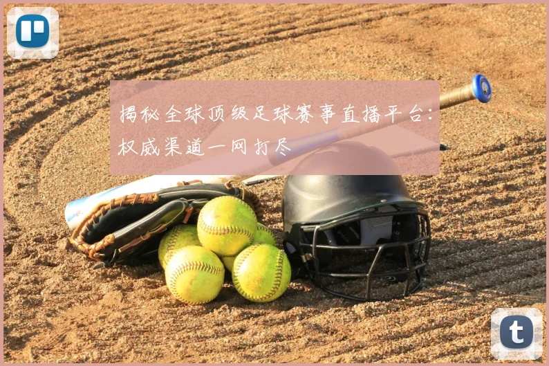揭秘全球顶级足球赛事直播平台：权威渠道一网打尽