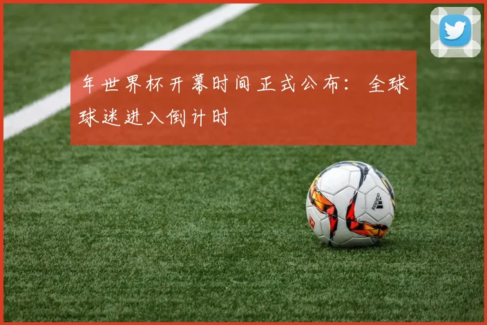 年世界杯开幕时间正式公布:全球球迷进入倒计时