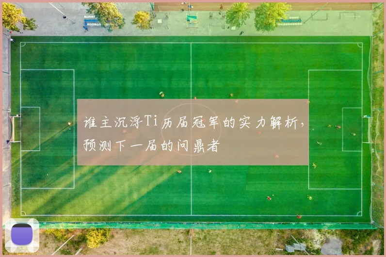 谁主沉浮Ti历届冠军的实力解析，预测下一届的问鼎者